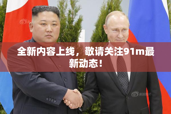 全新内容上线，敬请关注91m最新动态！