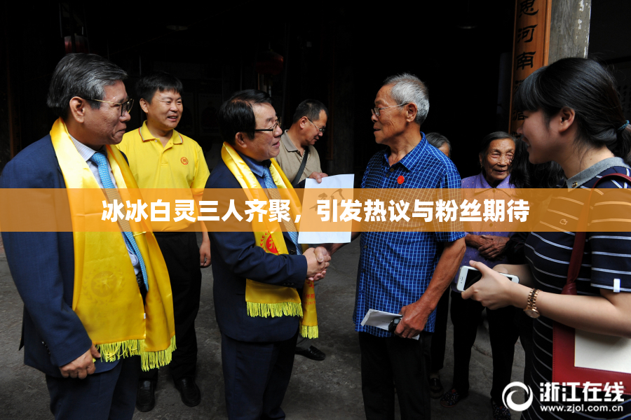 冰冰白灵三人齐聚，引发热议与粉丝期待