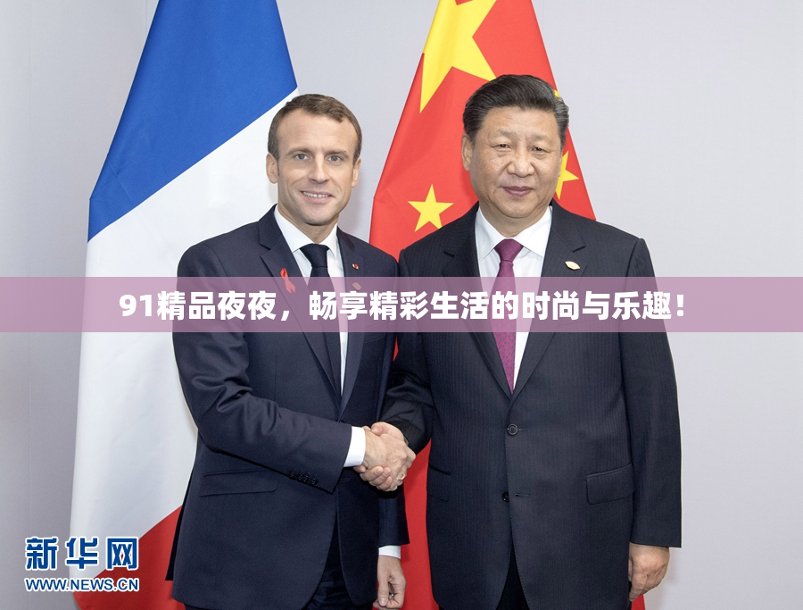 91精品夜夜，畅享精彩生活的时尚与乐趣！