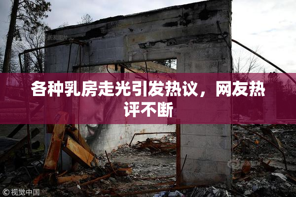 各种乳房走光引发热议，网友热评不断