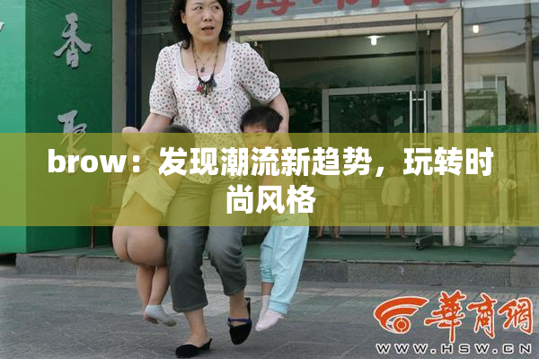 brow：发现潮流新趋势，玩转时尚风格