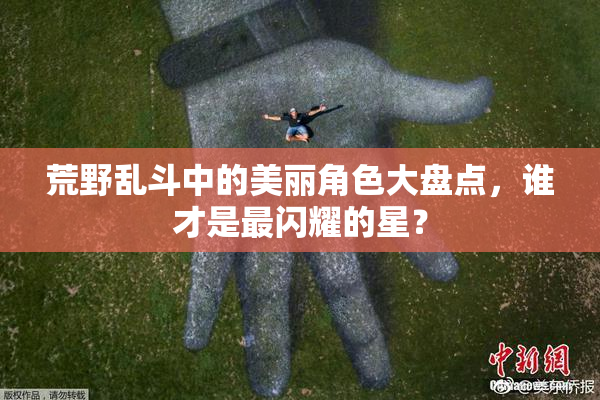 荒野乱斗中的美丽角色大盘点，谁才是最闪耀的星？
