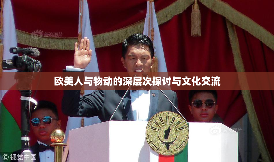 欧美人与物动的深层次探讨与文化交流