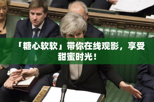 「糖心软软」带你在线观影，享受甜蜜时光！