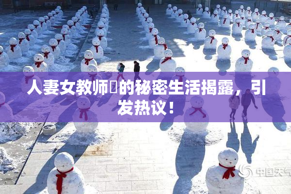 人妻女教师姫的秘密生活揭露，引发热议！