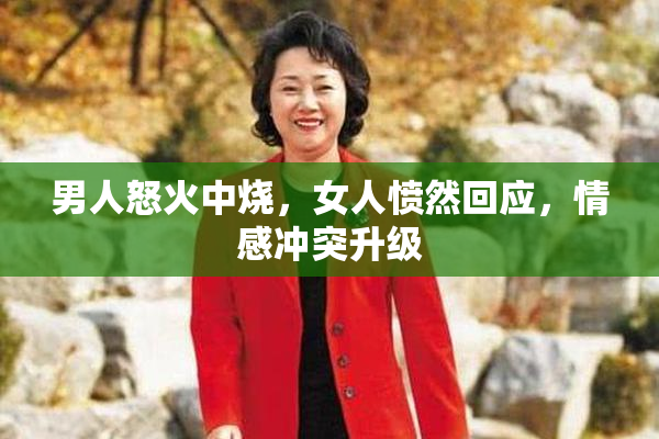 男人怒火中烧，女人愤然回应，情感冲突升级