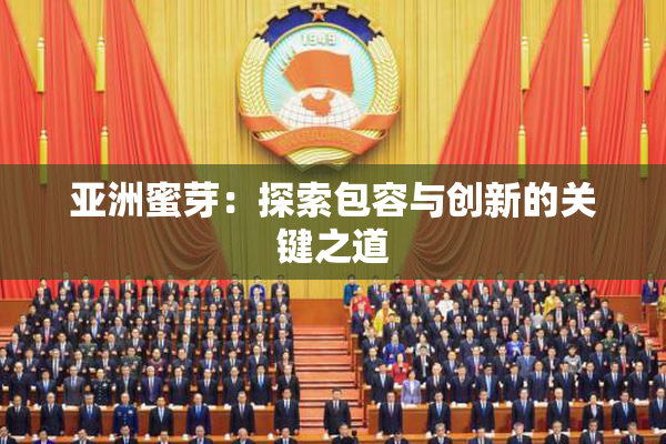 亚洲蜜芽：探索包容与创新的关键之道