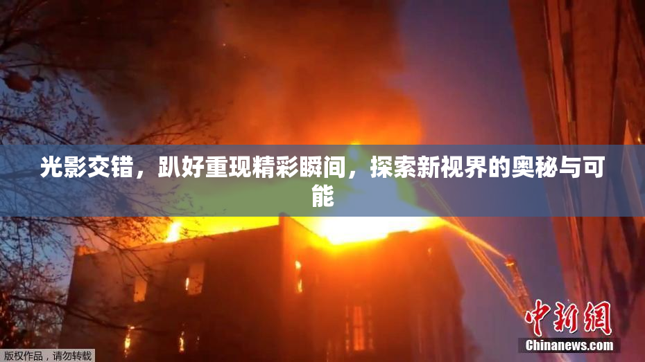 光影交错，趴好重现精彩瞬间，探索新视界的奥秘与可能