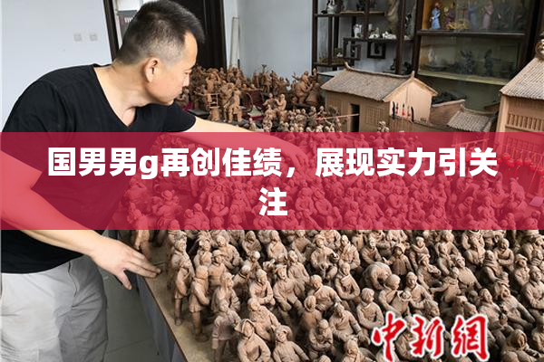 国男男g再创佳绩，展现实力引关注