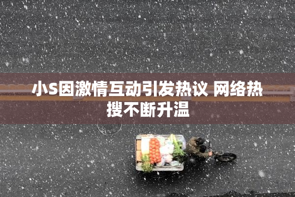 小S因激情互动引发热议 网络热搜不断升温