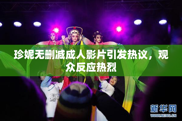 珍妮无删减成人影片引发热议，观众反应热烈