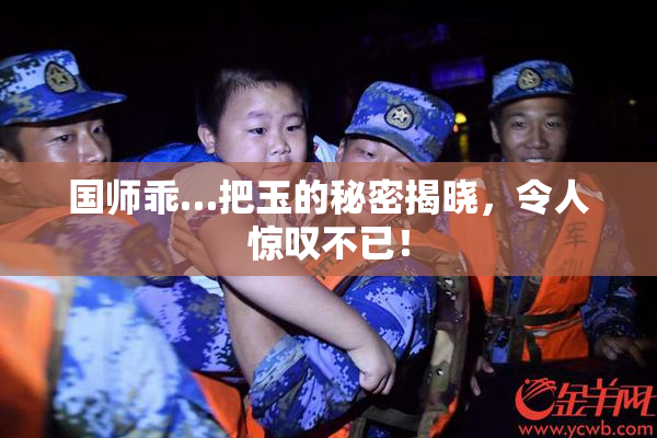 国师乖…把玉的秘密揭晓，令人惊叹不已！