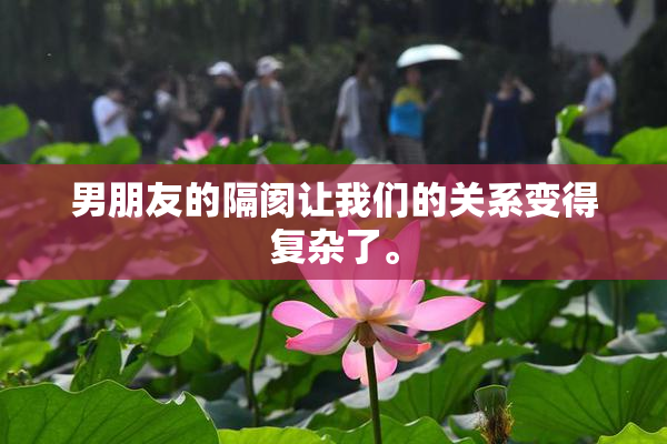 男朋友的隔阂让我们的关系变得复杂了。