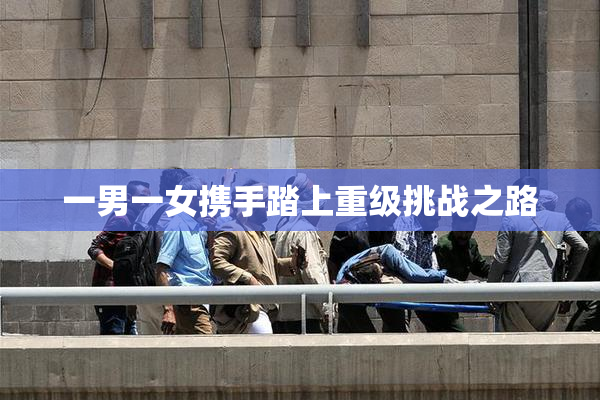 一男一女携手踏上重级挑战之路