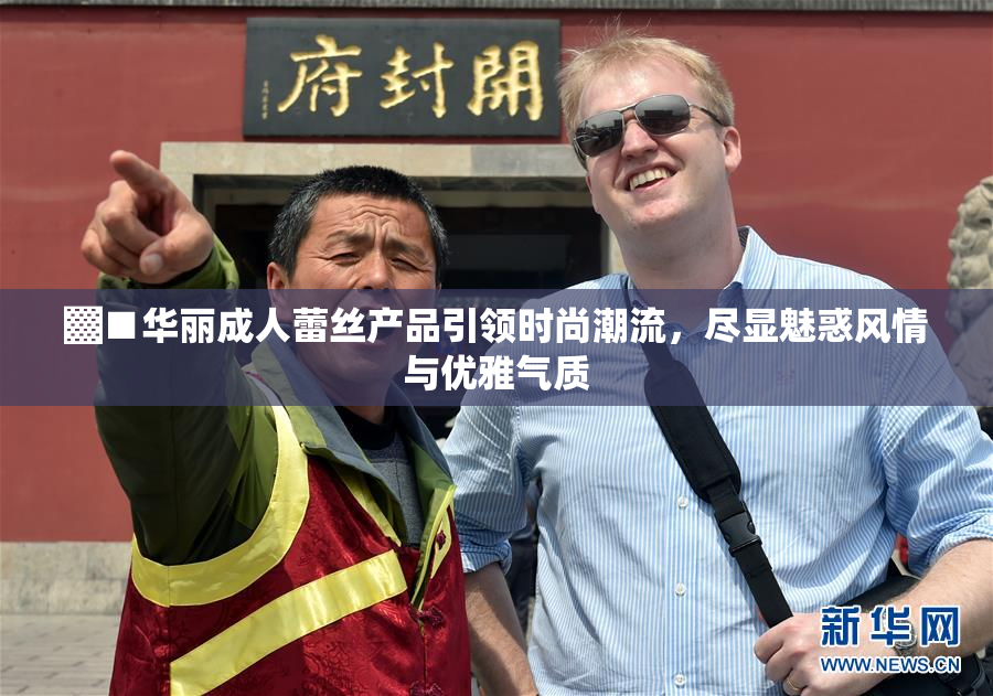 ▓■华丽成人蕾丝产品引领时尚潮流，尽显魅惑风情与优雅气质