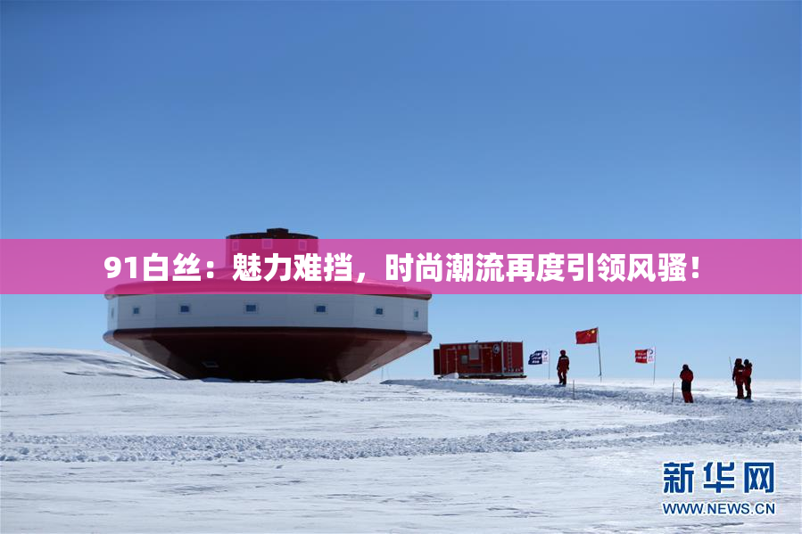 91白丝：魅力难挡，时尚潮流再度引领风骚！