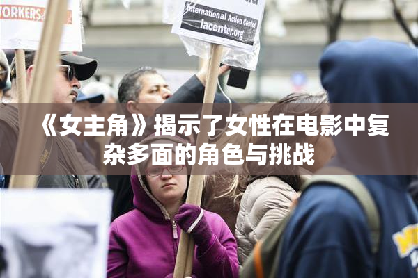 《女主角》揭示了女性在电影中复杂多面的角色与挑战