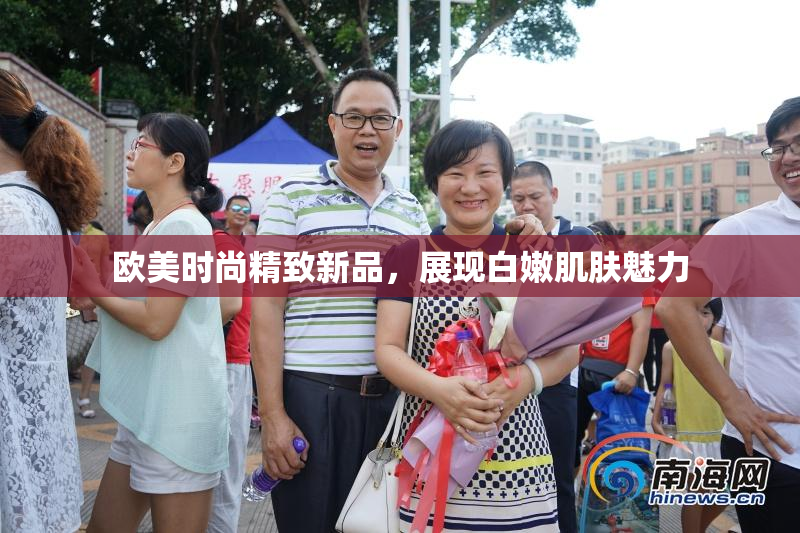 欧美时尚精致新品，展现白嫩肌肤魅力