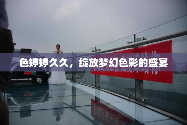 色婷婷久久，绽放梦幻色彩的盛宴