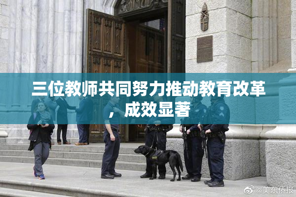三位教师共同努力推动教育改革，成效显著