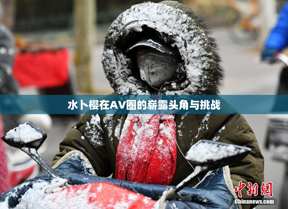 水卜樱在AV圈的崭露头角与挑战