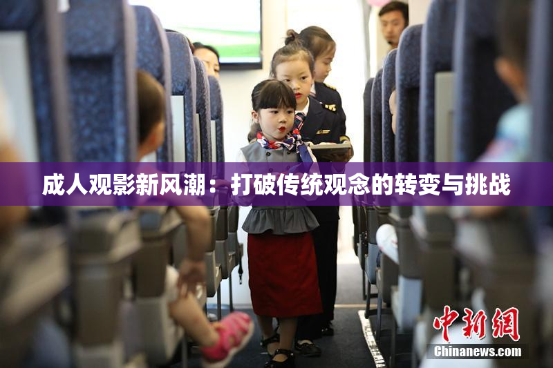 成人观影新风潮：打破传统观念的转变与挑战