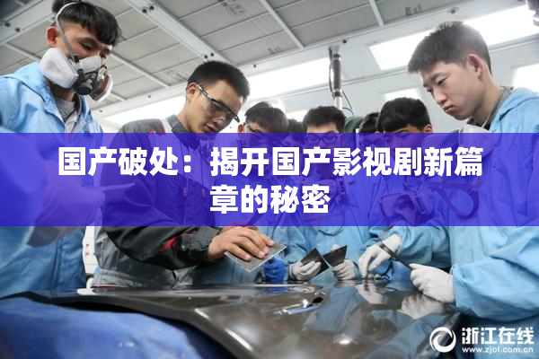 国产破处：揭开国产影视剧新篇章的秘密