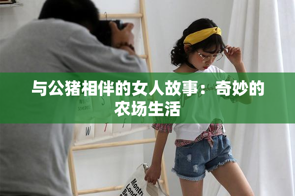 与公猪相伴的女人故事：奇妙的农场生活