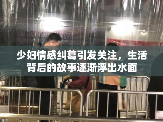 少妇情感纠葛引发关注，生活背后的故事逐渐浮出水面
