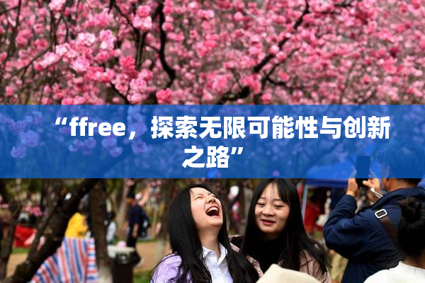 “ffree，探索无限可能性与创新之路”