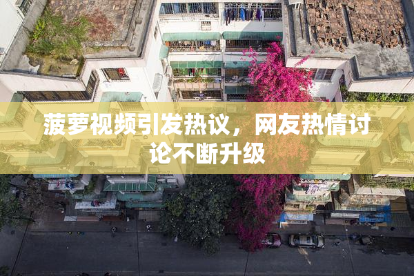 菠萝视频引发热议，网友热情讨论不断升级