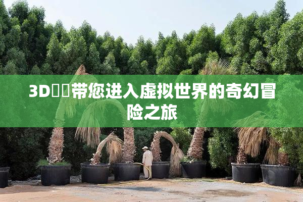 3D姉弚带您进入虚拟世界的奇幻冒险之旅