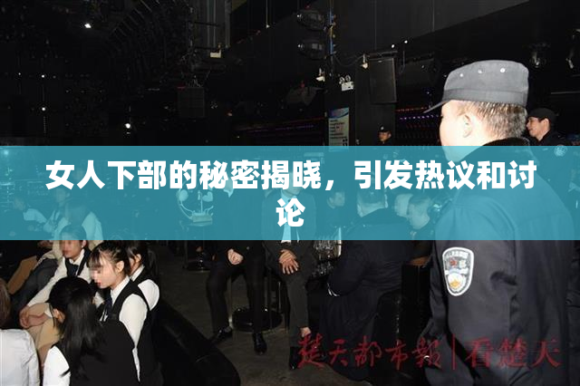 女人下部的秘密揭晓，引发热议和讨论