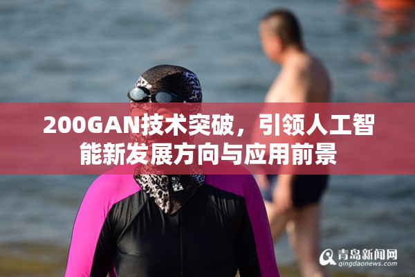200GAN技术突破，引领人工智能新发展方向与应用前景