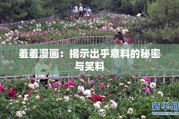 羞羞漫画：揭示出乎意料的秘密与笑料