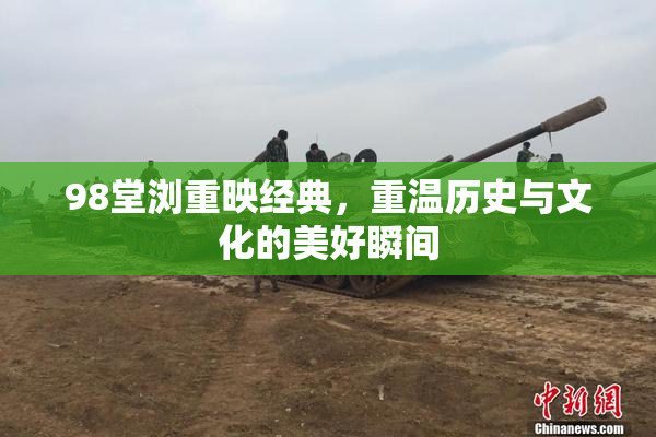 98堂浏重映经典，重温历史与文化的美好瞬间