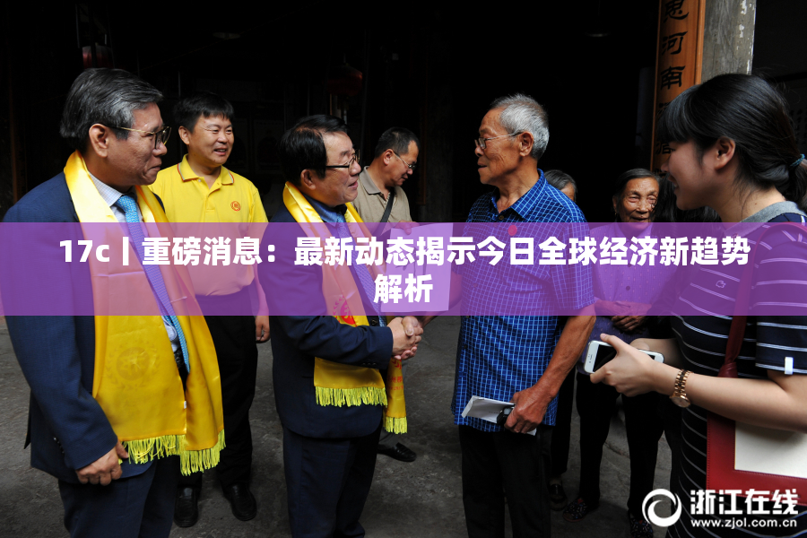 17c丨重磅消息：最新动态揭示今日全球经济新趋势解析