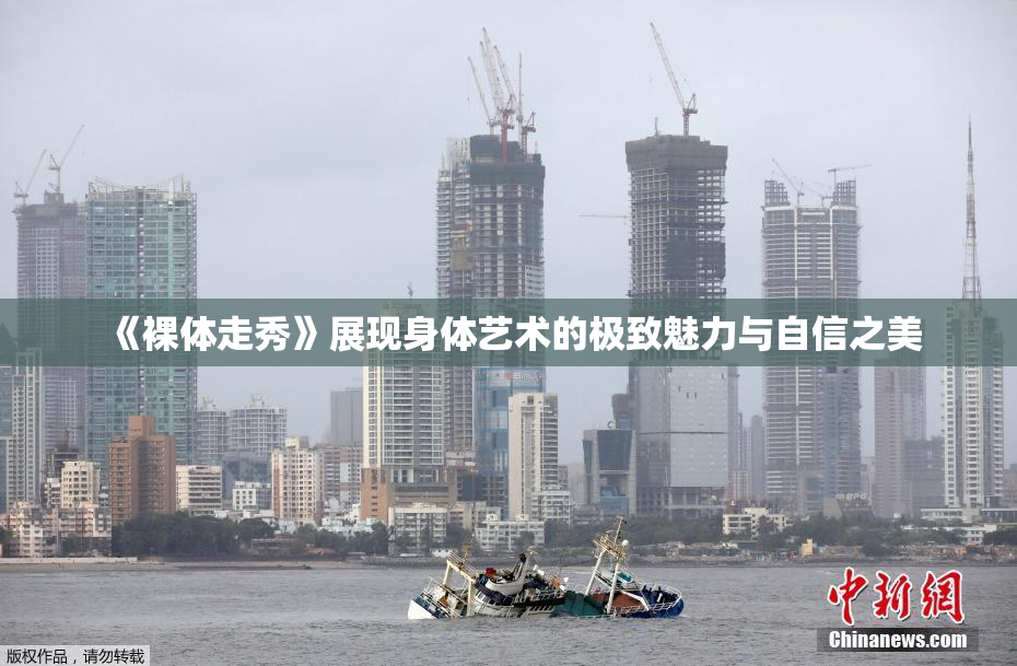 《裸体走秀》展现身体艺术的极致魅力与自信之美