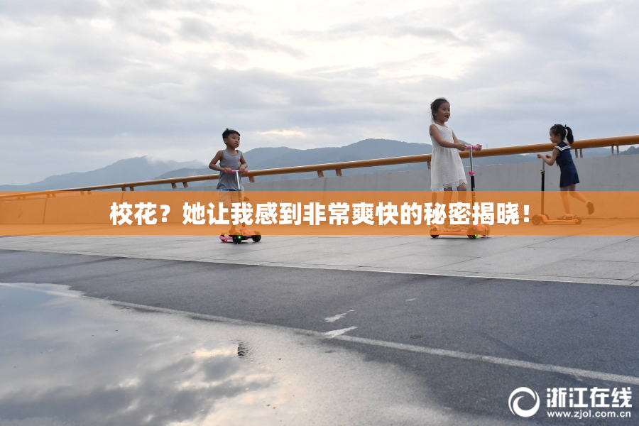 校花？她让我感到非常爽快的秘密揭晓！