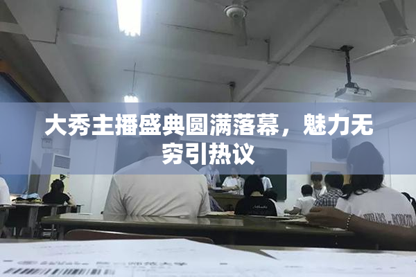 大秀主播盛典圆满落幕，魅力无穷引热议