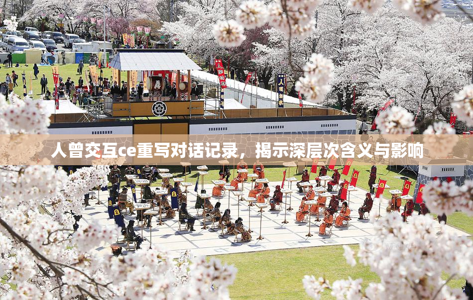 人曾交互ce重写对话记录，揭示深层次含义与影响
