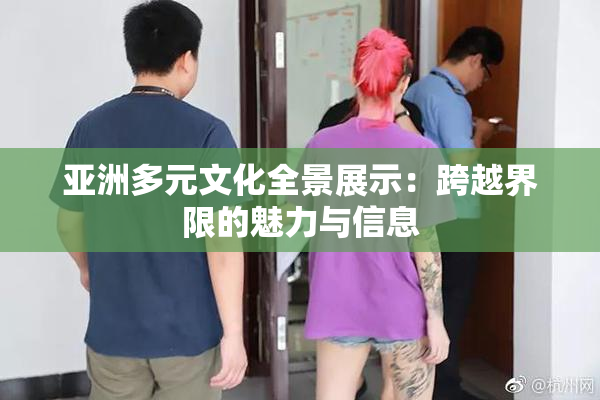 亚洲多元文化全景展示：跨越界限的魅力与信息