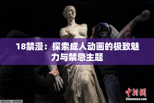 18禁漫：探索成人动画的极致魅力与禁忌主题