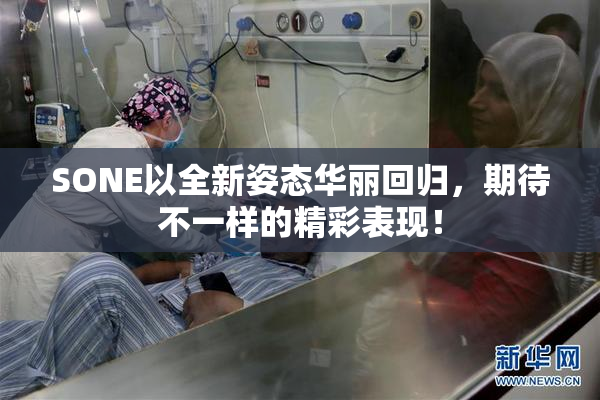 SONE以全新姿态华丽回归，期待不一样的精彩表现！