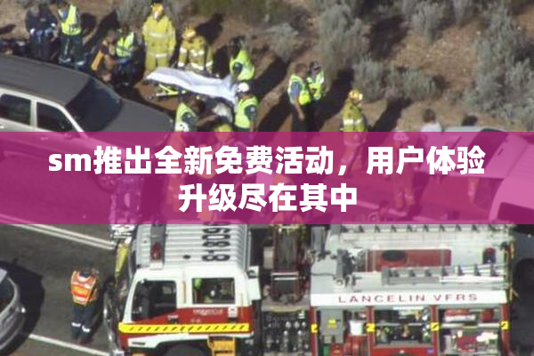 sm推出全新免费活动，用户体验升级尽在其中