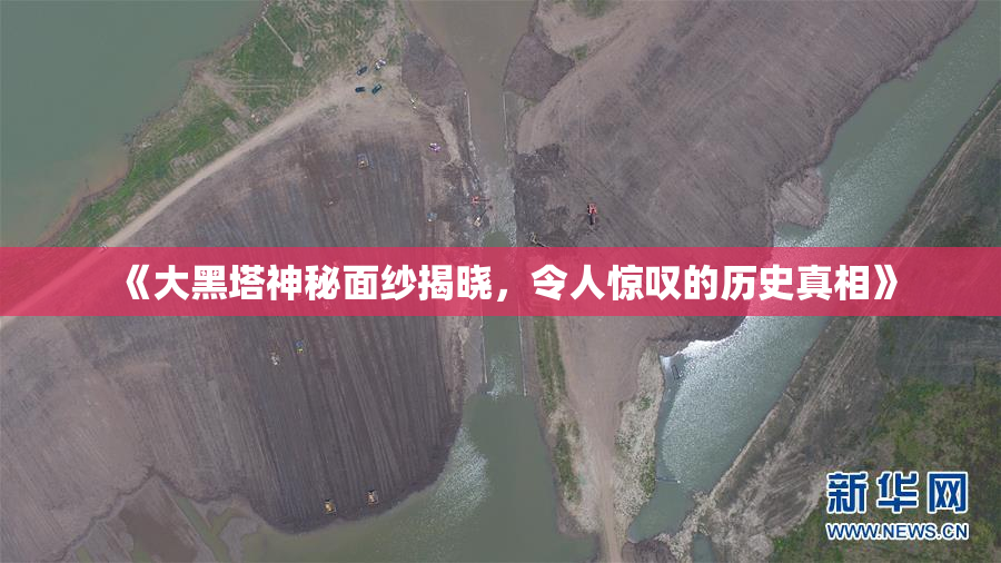 《大黑塔神秘面纱揭晓，令人惊叹的历史真相》