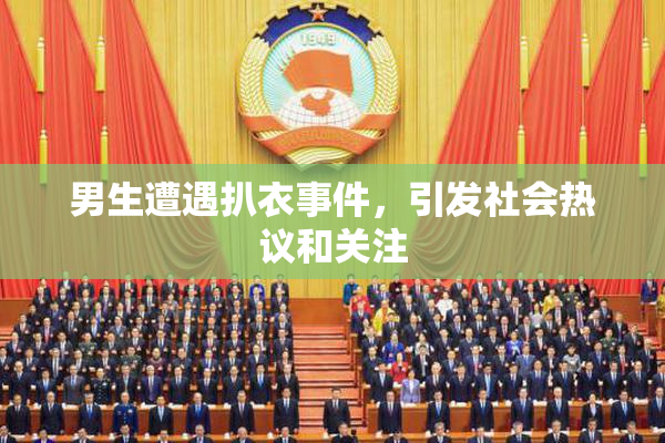 男生遭遇扒衣事件，引发社会热议和关注