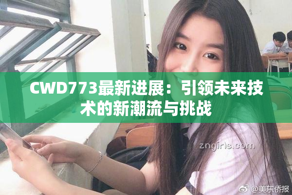 CWD773最新进展：引领未来技术的新潮流与挑战