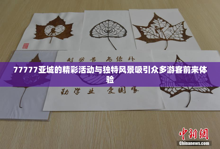 77777亚城的精彩活动与独特风景吸引众多游客前来体验