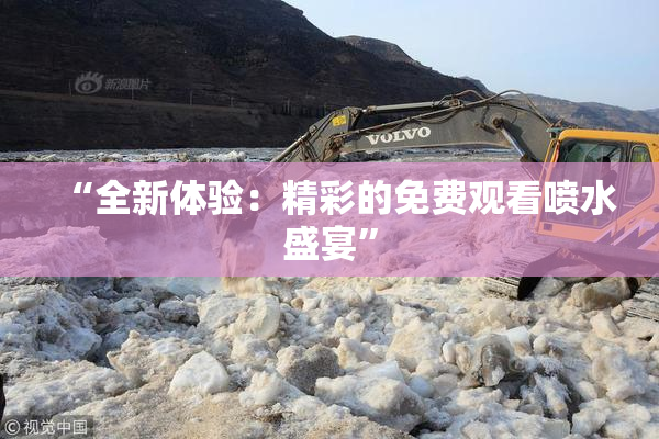 “全新体验：精彩的免费观看喷水盛宴”